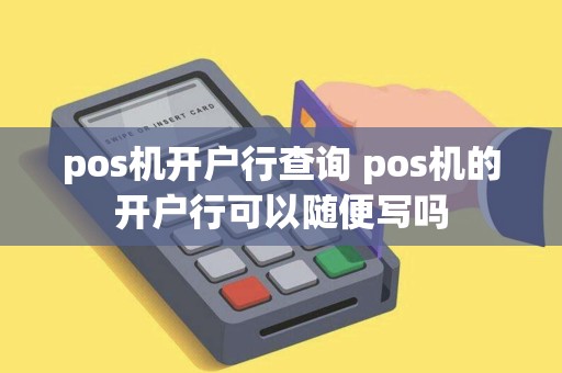 pos机开户行查询 pos机的开户行可以随便写吗