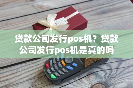 贷款公司发行pos机？贷款公司发行pos机是真的吗