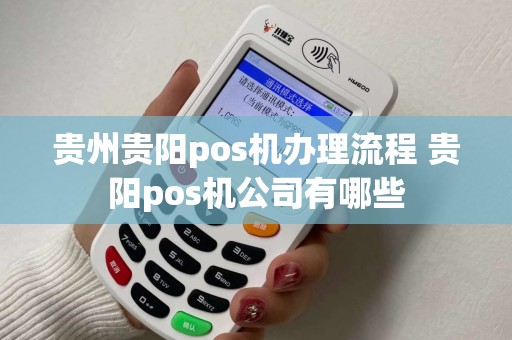 贵州贵阳pos机办理流程 贵阳pos机公司有哪些