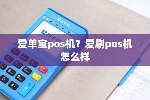 爱单宝pos机？爱刷pos机怎么样