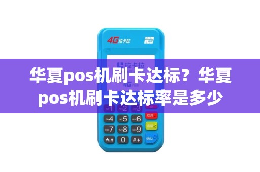 华夏pos机刷卡达标？华夏pos机刷卡达标率是多少