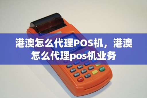 港澳怎么代理POS机，港澳怎么代理pos机业务