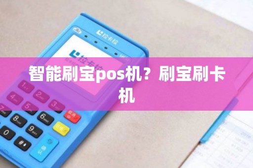 智能刷宝pos机？刷宝刷卡机