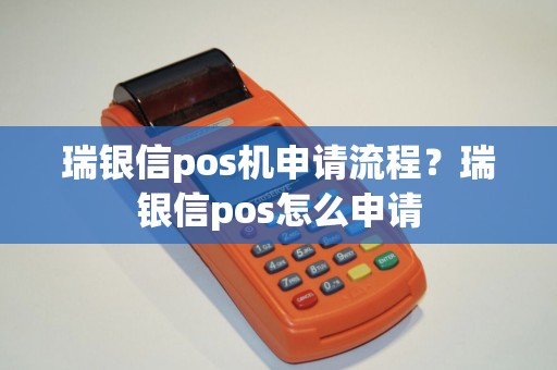 瑞银信pos机申请流程？瑞银信pos怎么申请