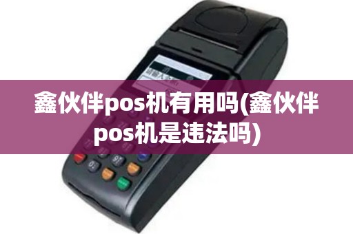 鑫伙伴pos机有用吗(鑫伙伴pos机是违法吗)