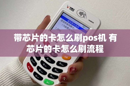 带芯片的卡怎么刷pos机 有芯片的卡怎么刷流程