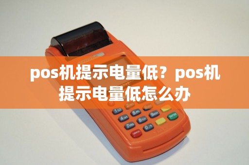 pos机提示电量低？pos机提示电量低怎么办