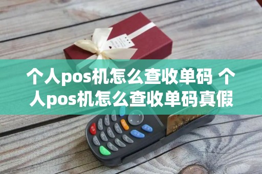 个人pos机怎么查收单码 个人pos机怎么查收单码真假