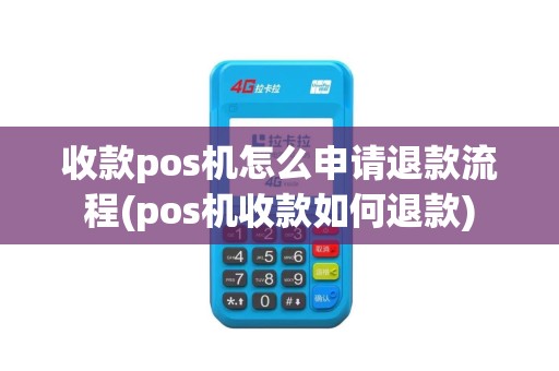 收款pos机怎么申请退款流程(pos机收款如何退款)