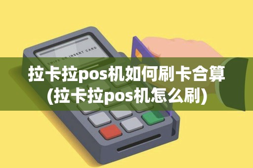 拉卡拉pos机如何刷卡合算(拉卡拉pos机怎么刷)