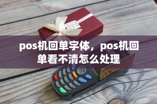 pos机回单字体，pos机回单看不清怎么处理