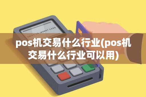 pos机交易什么行业(pos机交易什么行业可以用)