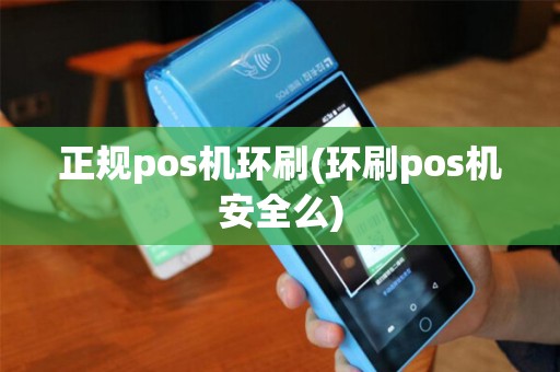 正规pos机环刷(环刷pos机安全么)