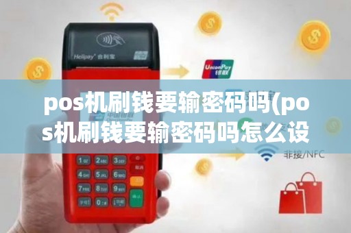 pos机刷钱要输密码吗(pos机刷钱要输密码吗怎么设置)