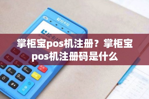 掌柜宝pos机注册？掌柜宝pos机注册码是什么