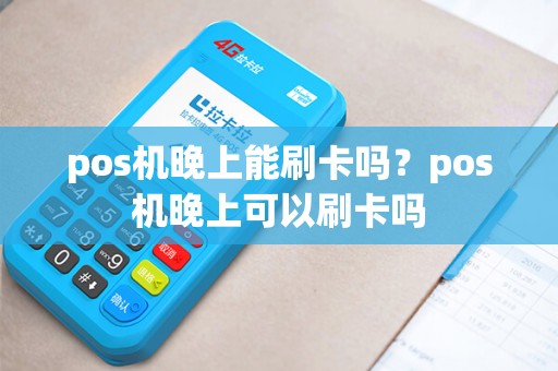 pos机晚上能刷卡吗？pos机晚上可以刷卡吗