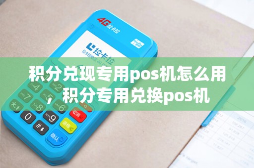 积分兑现专用pos机怎么用，积分专用兑换pos机