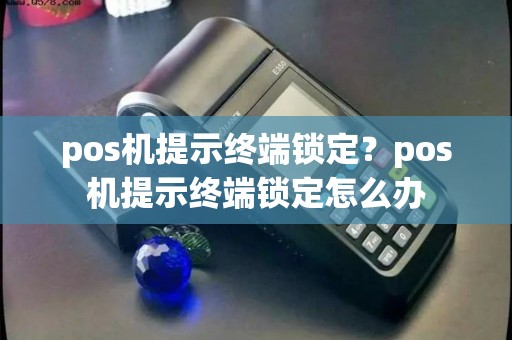 pos机提示终端锁定？pos机提示终端锁定怎么办