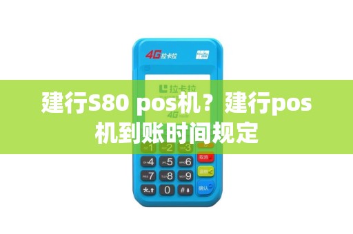 建行S80 pos机？建行pos机到账时间规定