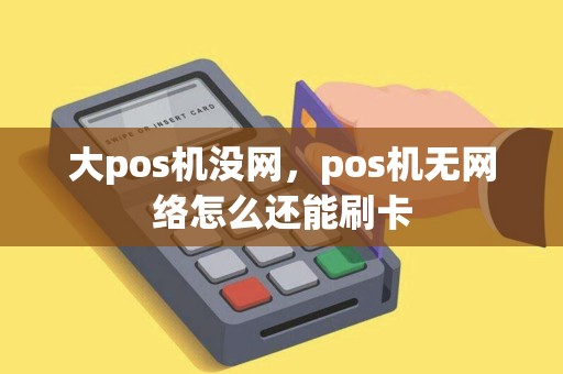 大pos机没网，pos机无网络怎么还能刷卡