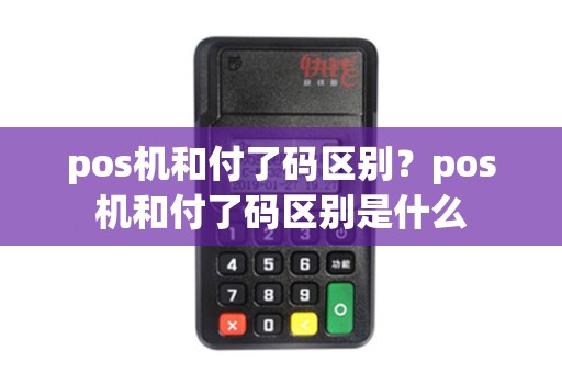 pos机和付了码区别？pos机和付了码区别是什么