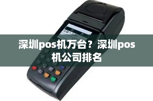 深圳pos机万台？深圳pos机公司排名