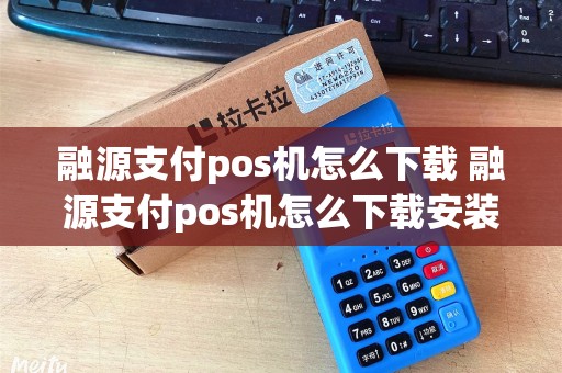 融源支付pos机怎么下载 融源支付pos机怎么下载安装