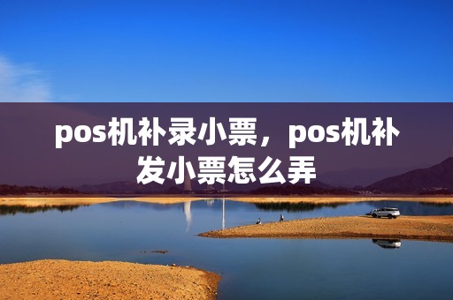 pos机补录小票，pos机补发小票怎么弄