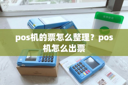 pos机的票怎么整理？pos机怎么出票