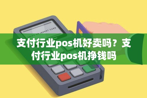 支付行业pos机好卖吗？支付行业pos机挣钱吗