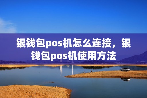 银钱包pos机怎么连接，银钱包pos机使用方法