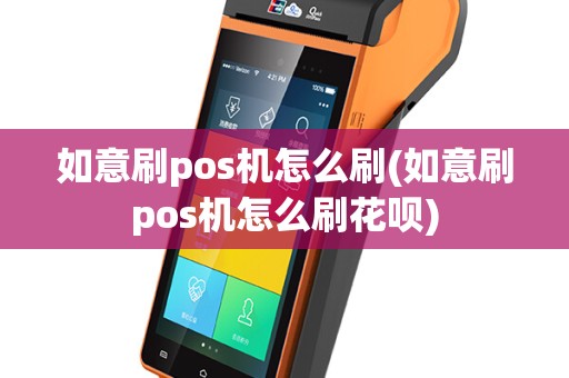 如意刷pos机怎么刷(如意刷pos机怎么刷花呗)