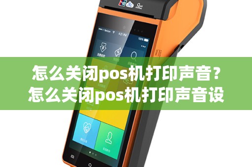 怎么关闭pos机打印声音？怎么关闭pos机打印声音设置