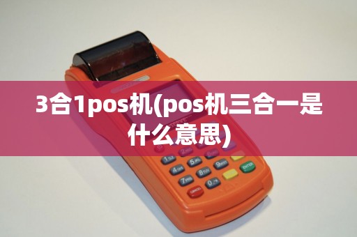 3合1pos机(pos机三合一是什么意思)