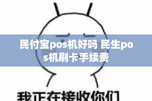 民付宝pos机好吗 民生pos机刷卡手续费