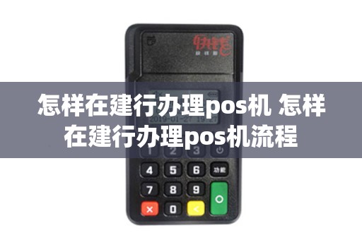 怎样在建行办理pos机 怎样在建行办理pos机流程
