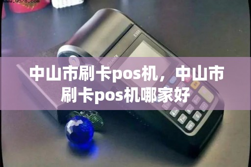 中山市刷卡pos机，中山市刷卡pos机哪家好