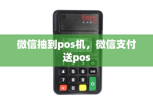 微信抽到pos机，微信支付送pos