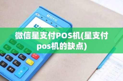 微信星支付POS机(星支付pos机的缺点)