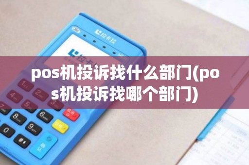 pos机投诉找什么部门(pos机投诉找哪个部门)