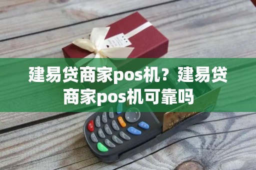 建易贷商家pos机？建易贷商家pos机可靠吗