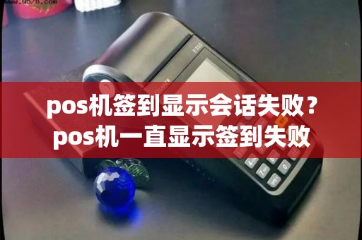 pos机签到显示会话失败？pos机一直显示签到失败