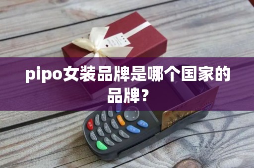 pipo女装品牌是哪个国家的品牌？