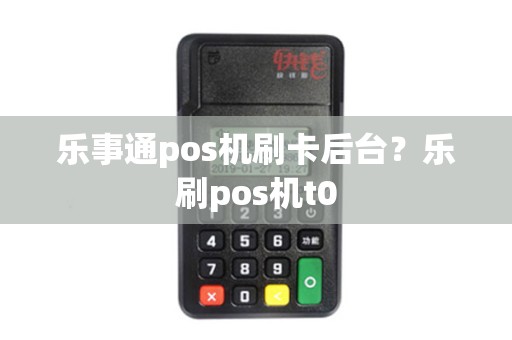 乐事通pos机刷卡后台？乐刷pos机t0