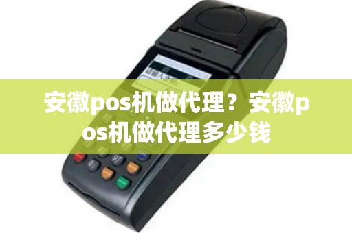 安徽pos机做代理？安徽pos机做代理多少钱