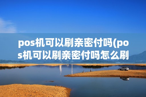 pos机可以刷亲密付吗(pos机可以刷亲密付吗怎么刷)