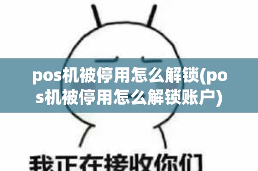 pos机被停用怎么解锁(pos机被停用怎么解锁账户)