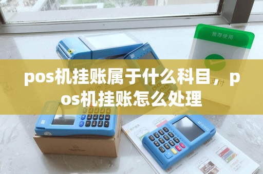 pos机挂账属于什么科目，pos机挂账怎么处理