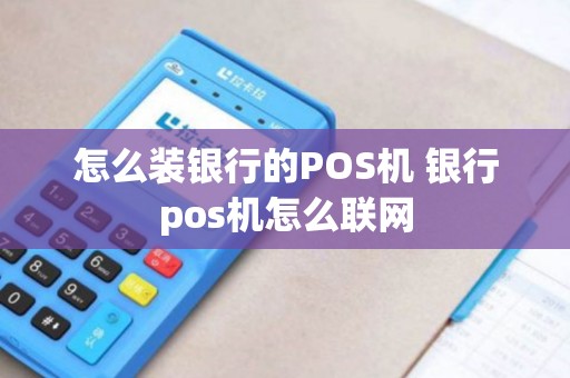 怎么装银行的POS机 银行pos机怎么联网