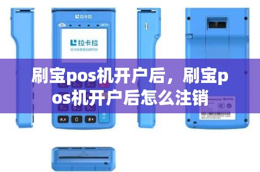 刷宝pos机开户后，刷宝pos机开户后怎么注销